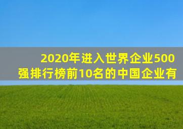 2020年进入世界企业500强排行榜前10名的中国企业有