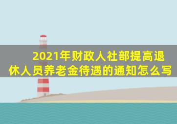 2021年财政人社部提高退休人员养老金待遇的通知怎么写