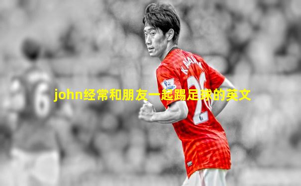 john经常和朋友一起踢足球的英文