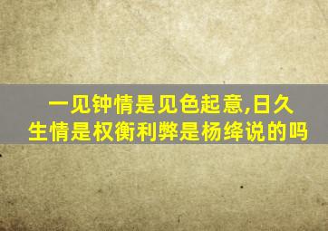 一见钟情是见色起意,日久生情是权衡利弊是杨绛说的吗