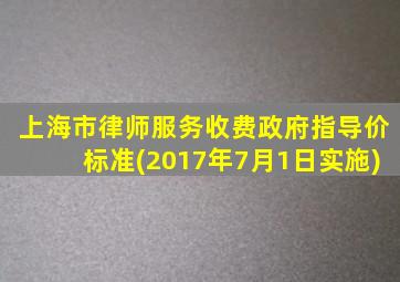 上海市律师服务收费政府指导价标准(2017年7月1日实施)