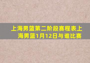 上海男篮第二阶段赛程表上海男篮1月12日与谁比赛