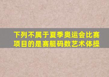 下列不属于夏季奥运会比赛项目的是赛艇码数艺术体操