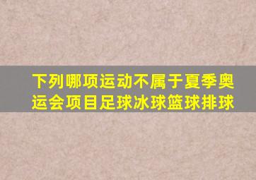 下列哪项运动不属于夏季奥运会项目足球冰球篮球排球