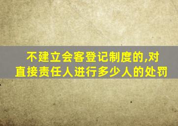 不建立会客登记制度的,对直接责任人进行多少人的处罚