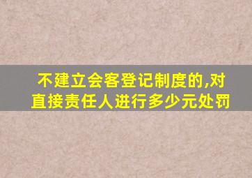 不建立会客登记制度的,对直接责任人进行多少元处罚