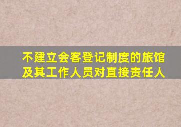 不建立会客登记制度的旅馆及其工作人员对直接责任人