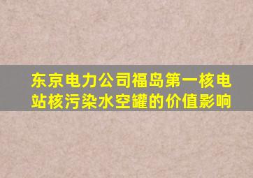 东京电力公司福岛第一核电站核污染水空罐的价值影响