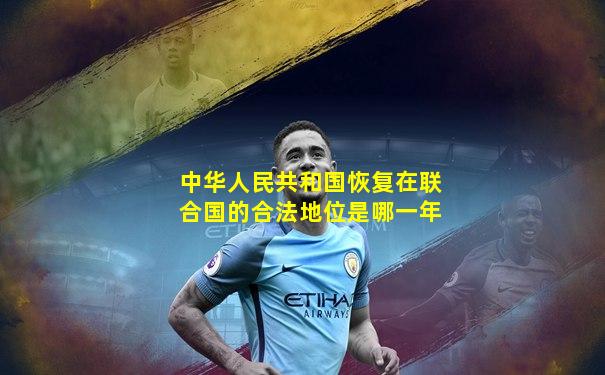 中华人民共和国恢复在联合国的合法地位是哪一年