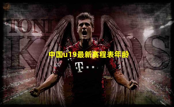 中国u19最新赛程表年龄