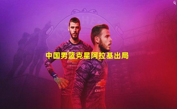 中国男篮克星阿拉基出局