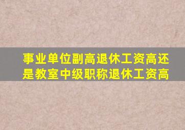 事业单位副高退休工资高还是教室中级职称退休工资高