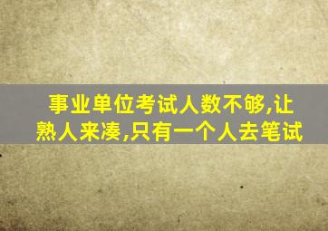 事业单位考试人数不够,让熟人来凑,只有一个人去笔试