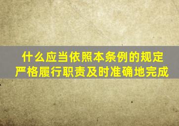什么应当依照本条例的规定严格履行职责及时准确地完成