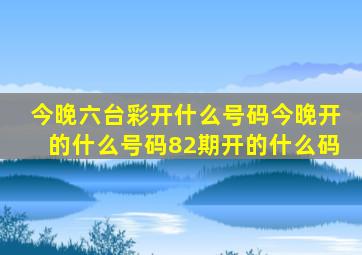 今晚六台彩开什么号码今晚开的什么号码82期开的什么码