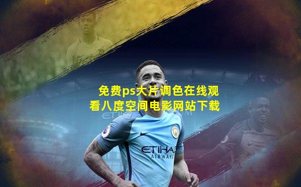 免费ps大片调色在线观看八度空间电影网站下载