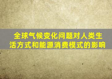 全球气候变化问题对人类生活方式和能源消费模式的影响