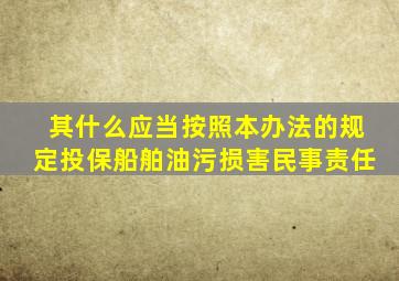 其什么应当按照本办法的规定投保船舶油污损害民事责任
