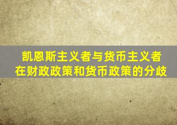 凯恩斯主义者与货币主义者在财政政策和货币政策的分歧