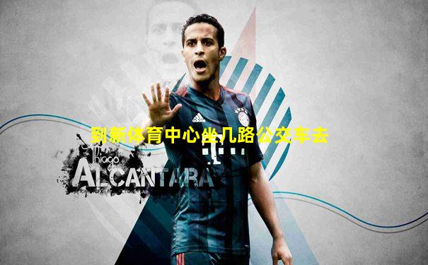 到新体育中心坐几路公交车去