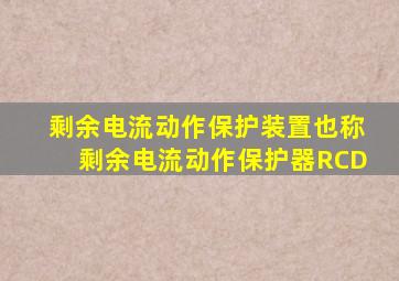 剩余电流动作保护装置也称剩余电流动作保护器RCD