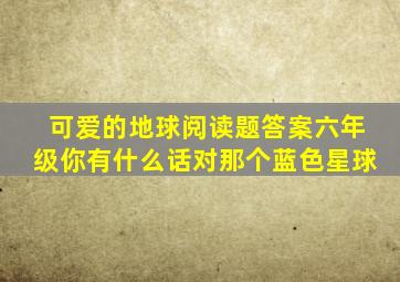 可爱的地球阅读题答案六年级你有什么话对那个蓝色星球