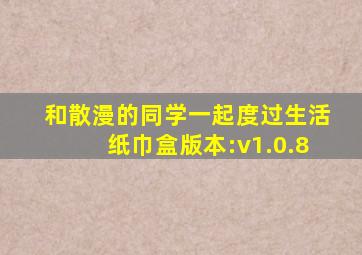 和散漫的同学一起度过生活纸巾盒版本:v1.0.8