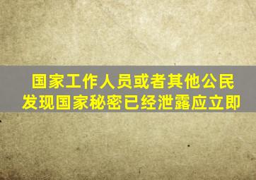 国家工作人员或者其他公民发现国家秘密已经泄露应立即
