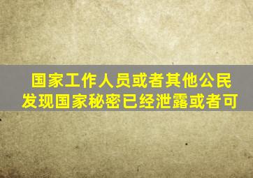 国家工作人员或者其他公民发现国家秘密已经泄露或者可