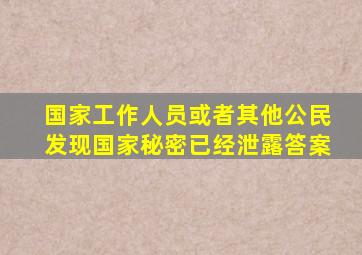 国家工作人员或者其他公民发现国家秘密已经泄露答案