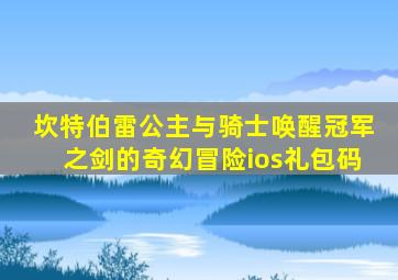 坎特伯雷公主与骑士唤醒冠军之剑的奇幻冒险ios礼包码