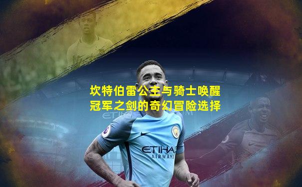 坎特伯雷公主与骑士唤醒冠军之剑的奇幻冒险选择