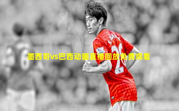 墨西哥vs巴西动画直播回放免费观看