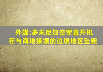 外媒:多米尼加空军直升机在与海地接壤的边境地区坠毁