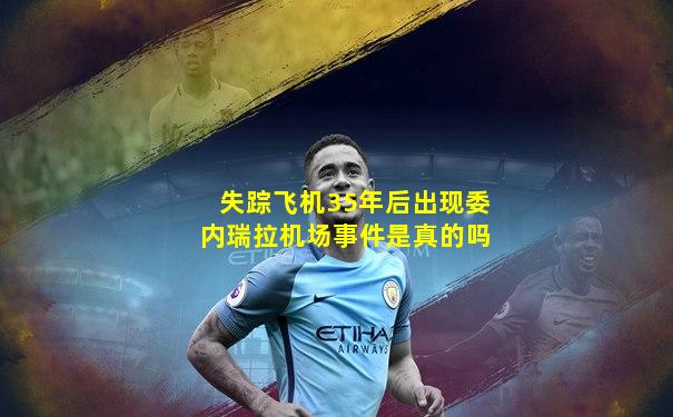 失踪飞机35年后出现委内瑞拉机场事件是真的吗