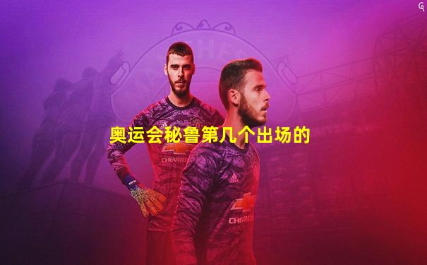 奥运会秘鲁第几个出场的