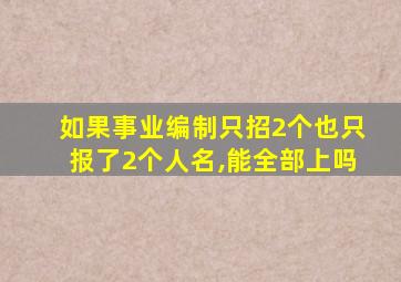 如果事业编制只招2个也只报了2个人名,能全部上吗