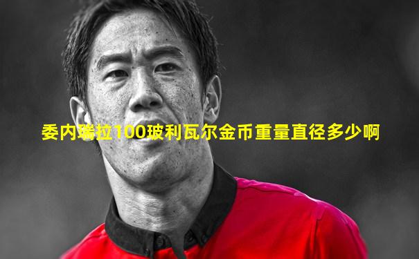 委内瑞拉100玻利瓦尔金币重量直径多少啊