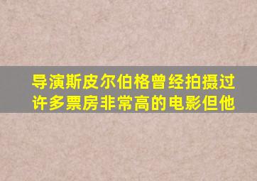 导演斯皮尔伯格曾经拍摄过许多票房非常高的电影但他