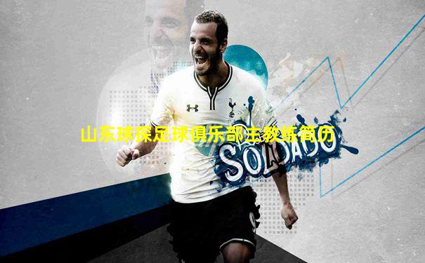 山东球探足球俱乐部主教练简历