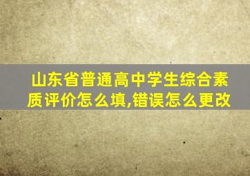 山东省普通高中学生综合素质评价怎么填,错误怎么更改