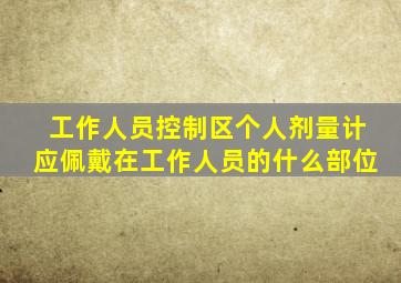 工作人员控制区个人剂量计应佩戴在工作人员的什么部位