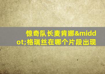 惊奇队长麦肯娜·格瑞丝在哪个片段出现