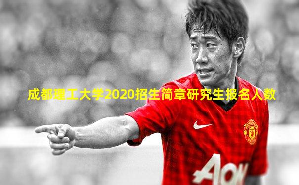 成都理工大学2020招生简章研究生报名人数