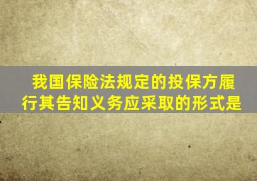 我国保险法规定的投保方履行其告知义务应采取的形式是