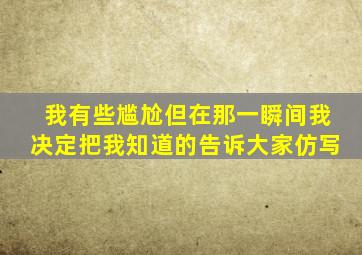 我有些尴尬但在那一瞬间我决定把我知道的告诉大家仿写