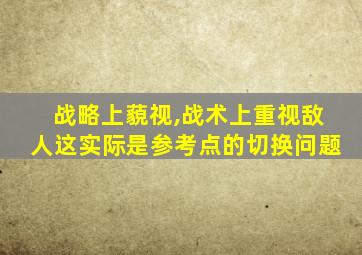 战略上藐视,战术上重视敌人这实际是参考点的切换问题