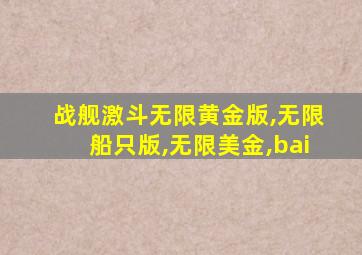 战舰激斗无限黄金版,无限船只版,无限美金,bai