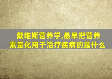 戴维斯营养学,最早把营养素量化用于治疗疾病的是什么
