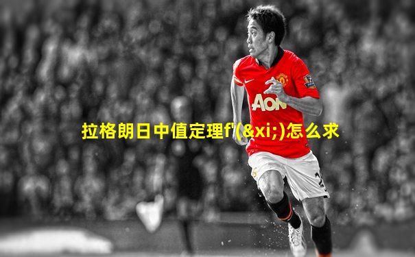 拉格朗日中值定理f'(ξ)怎么求